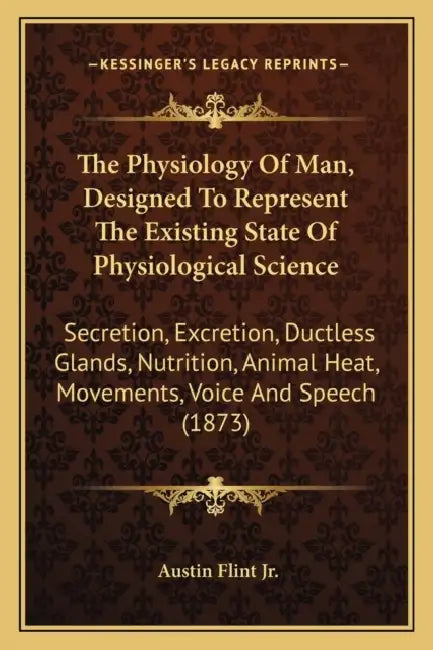 The Physiology Of Man, Designed To Represent The Existing State Of Physiological Science: Secretion, Excretion, Ductless Glands, Nutrition, Animal Hea by Jr. Flint Austin