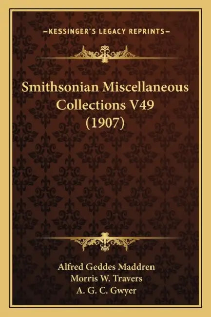 Smithsonian Miscellaneous Collections V49 (1907) by Alfred Geddes Maddren, Morris W. Travers, A. G. C. Gwyer