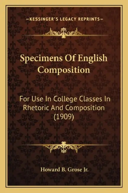 Specimens Of English Composition: For Use In College Classes In Rhetoric And Composition (1909) by Jr. Grose Howard B.