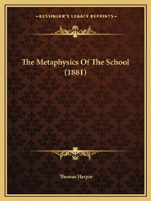 The Metaphysics Of The School (1881) by Thomas Harper