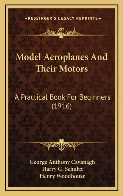 Model Aeroplanes And Their Motors: A Practical Book For Beginners (1916) by George Anthony Cavanagh, Harry G. Schultz, Henry Woodhouse
