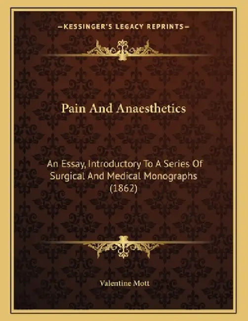 Pain And Anaesthetics: An Essay, Introductory To A Series Of Surgical And Medical Monographs (1862) by Valentine Mott