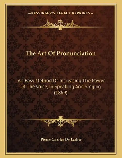 The Art Of Pronunciation: An Easy Method Of Increasing The Power Of The Voice, In Speaking And Singing (1869) by Pierre Charles De Laslier