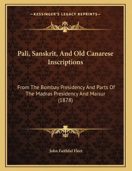 Pali, Sanskrit, and Old Canarese Inscriptions: From the Bombay Presidency and Parts of the Madras P by Fleet, John Faithful