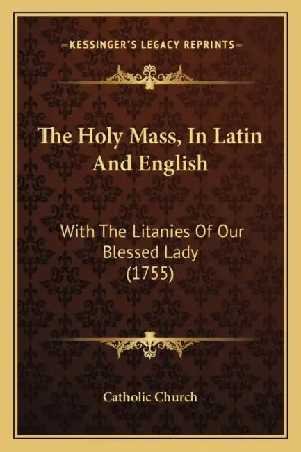 The Holy Mass, In Latin And English: With The Litanies Of Our Blessed Lady (1755) by Catholic Church