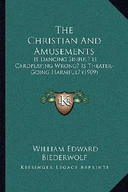 The Christian And Amusements: Is Dancing Sinful? Is Cardplaying Wrong? Is Theater-Going Harmful? (1909) by William Edward Biederwolf