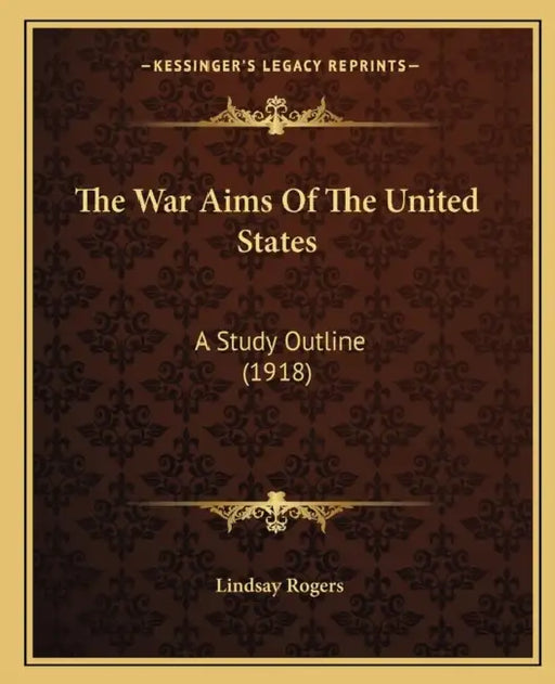 The War Aims Of The United States: A Study Outline (1918) by Lindsay Rogers