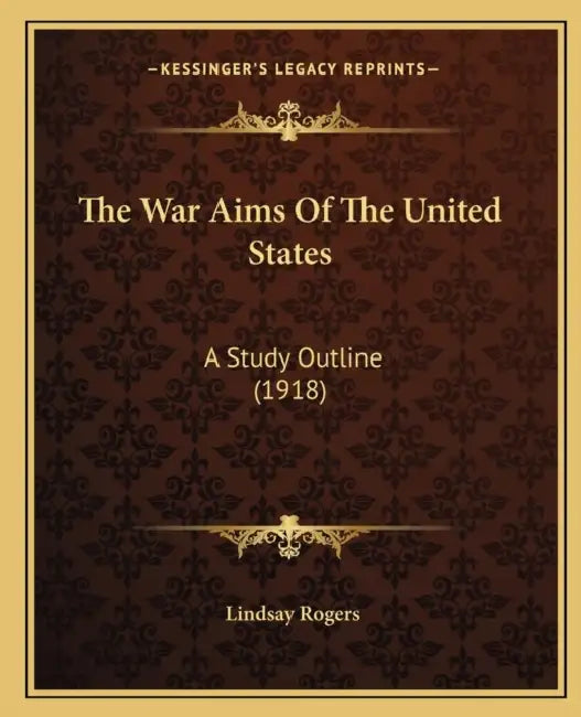 The War Aims Of The United States: A Study Outline (1918) by Lindsay Rogers