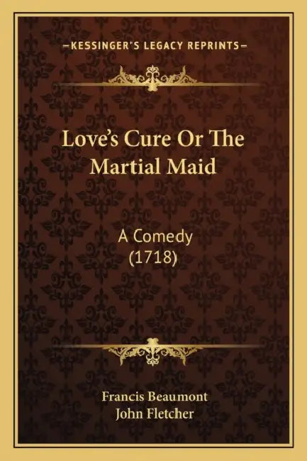 Love's Cure Or The Martial Maid: A Comedy (1718) by Francis Beaumont, John Fletcher