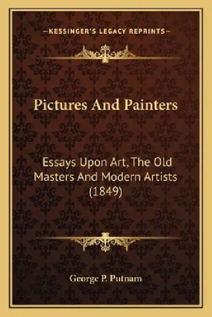 Pictures And Painters: Essays Upon Art, The Old Masters And Modern Artists (1849) by George P. Putnam