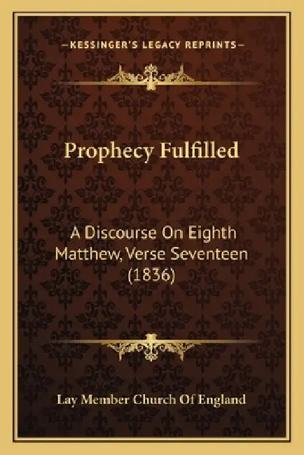 Prophecy Fulfilled: A Discourse On Eighth Matthew, Verse Seventeen (1836) by Lay Member Church of England