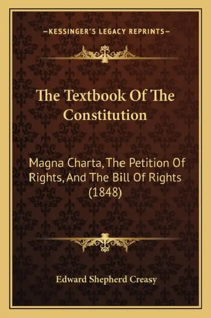 The Textbook Of The Constitution: Magna Charta, The Petition Of Rights, And The Bill Of Rights (1848) by Edward Shepherd Creasy