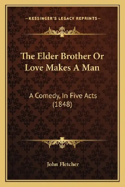 The Elder Brother Or Love Makes A Man: A Comedy, In Five Acts (1848) by John Fletcher