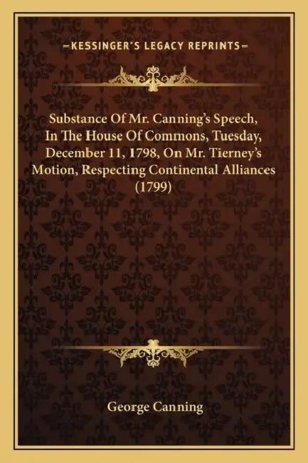 Substance Of Mr. Canning's Speech, In The House Of Commons, Tuesday, December 11, 1798, On Mr. Tierney's Motion, Respecting Continental Alliances (179 by George Canning