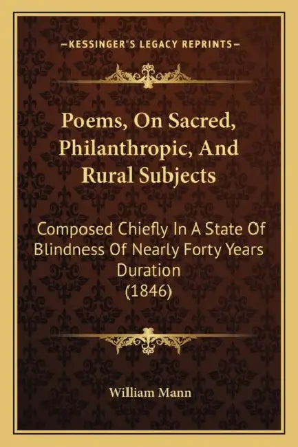 Poems, On Sacred, Philanthropic, And Rural Subjects: Composed Chiefly In A State Of Blindness Of Nearly Forty Years Duration (1846) by William Mann