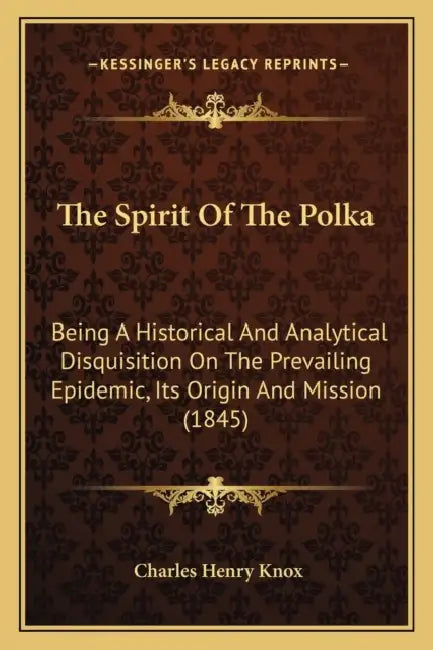 The Spirit Of The Polka: Being A Historical And Analytical Disquisition On The Prevailing Epidemic, Its Origin And Mission (1845) by Charles Henry Knox