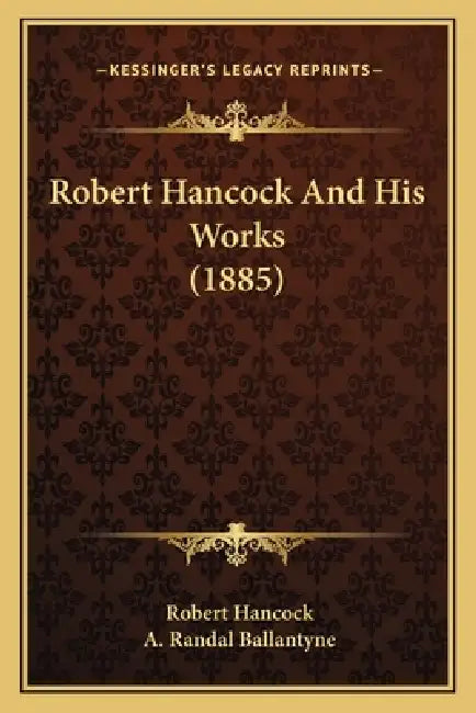 Robert Hancock And His Works (1885) by Robert Hancock, A. Randal Ballantyne