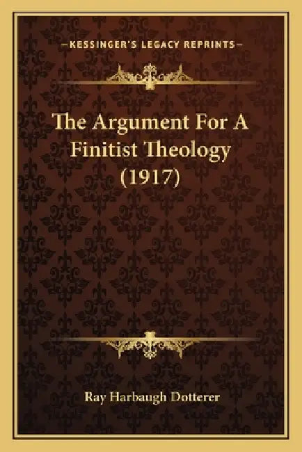 The Argument For A Finitist Theology (1917) by Ray Harbaugh Dotterer