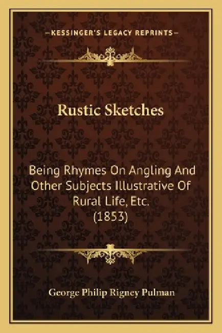 Rustic Sketches: Being Rhymes On Angling And Other Subjects Illustrative Of Rural Life, Etc. (1853) by George Philip Rigney Pulman
