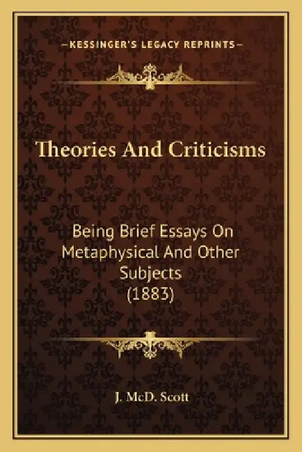 Theories And Criticisms: Being Brief Essays On Metaphysical And Other Subjects (1883) by J. MCD Scott