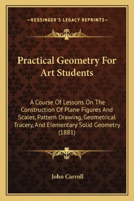 Practical Geometry For Art Students: A Course Of Lessons On The Construction Of Plane Figures And Scales, Pattern Drawing, Geometrical Tracery, And El by John Carroll