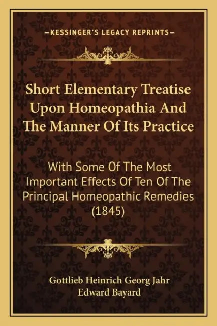 Short Elementary Treatise Upon Homeopathia And The Manner Of Its Practice: With Some Of The Most Important Effects Of Ten Of The Principal Homeopathic by Gottlieb Heinrich Georg Jahr, Edward Bayard