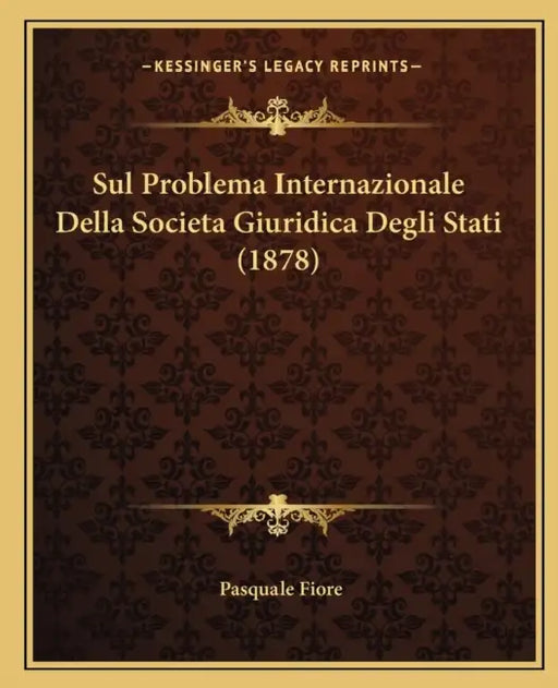 Sul Problema Internazionale Della Societa Giuridica Degli Stati (1878) by Pasquale Fiore