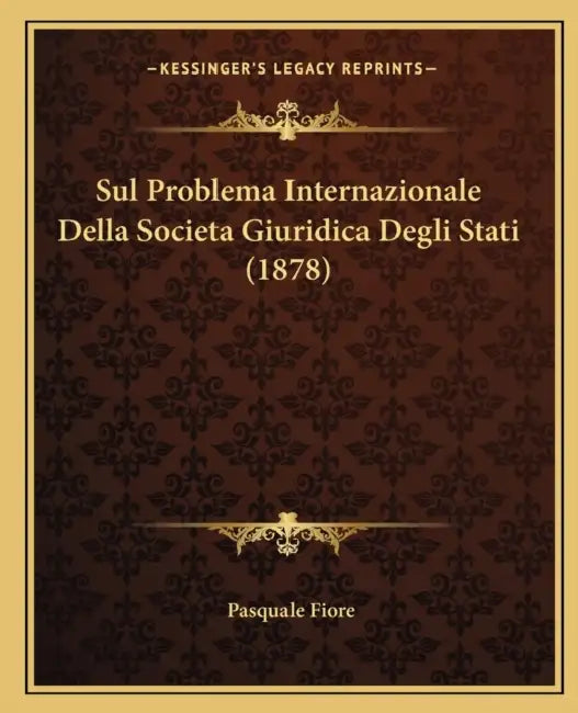 Sul Problema Internazionale Della Societa Giuridica Degli Stati (1878) by Pasquale Fiore