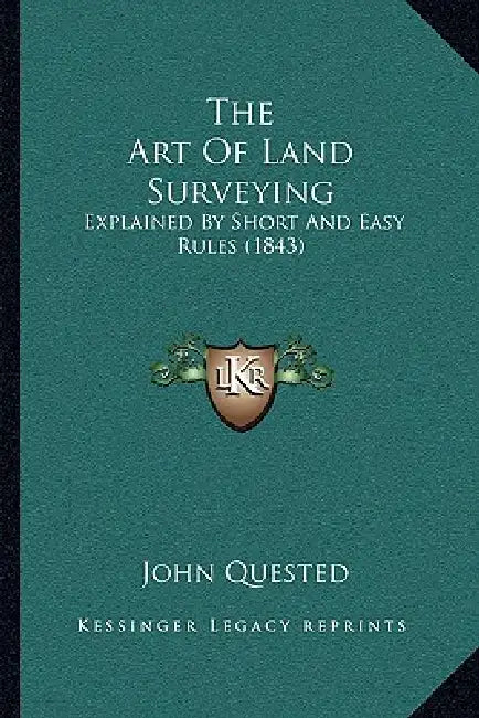 The Art Of Land Surveying: Explained By Short And Easy Rules (1843) by John Quested
