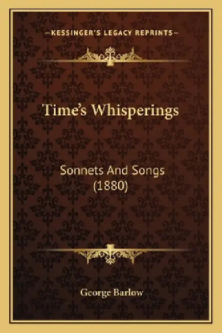 Time's Whisperings: Sonnets And Songs (1880) by George Barlow