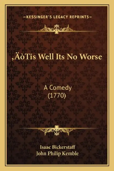 'Tis Well Its No Worse: A Comedy (1770) by Isaac Bickerstaff, John Philip Kemble