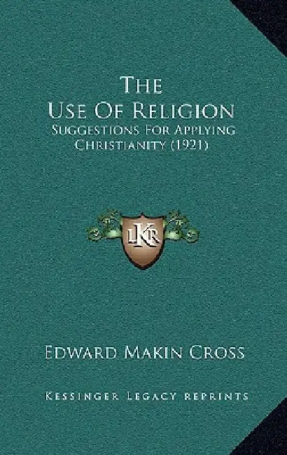 The Use Of Religion: Suggestions For Applying Christianity (1921) by Edward Makin Cross
