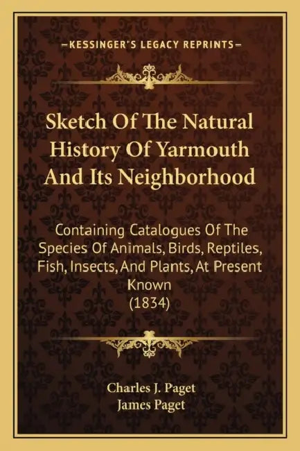 Sketch Of The Natural History Of Yarmouth And Its Neighborhood: Containing Catalogues Of The Species Of Animals, Birds, Reptiles, Fish, Insects, And P by Charles J. Paget, James Paget