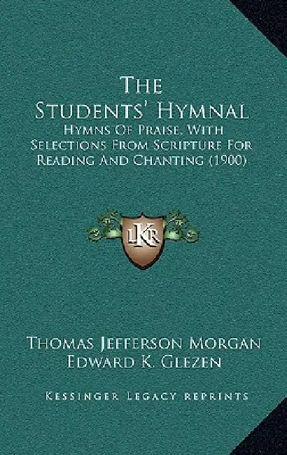The Students' Hymnal: Hymns Of Praise, With Selections From Scripture For Reading And Chanting (1900) by Thomas Jefferson Morgan, Edward K. Glezen