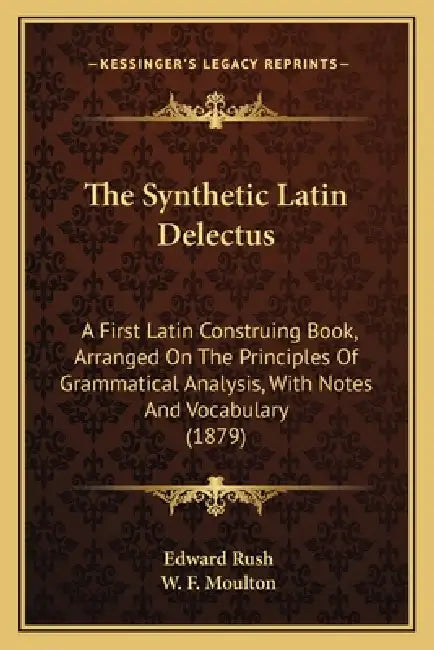The Synthetic Latin Delectus: A First Latin Construing Book, Arranged On The Principles Of Grammatical Analysis, With Notes And Vocabulary (1879) by Edward Rush, W. F. Moulton