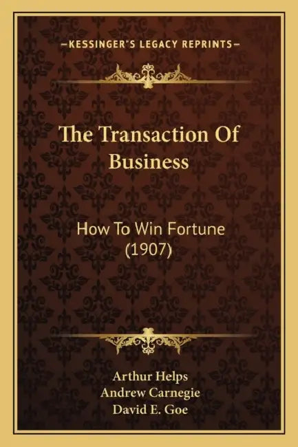 The Transaction Of Business: How To Win Fortune (1907) by Arthur Helps, Andrew Carnegie, David E. Goe