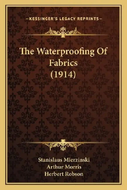 The Waterproofing Of Fabrics (1914) by Stanislaus Mierzinski, Arthur Morris, Herbert Robson