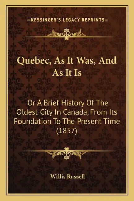 Quebec, As It Was, And As It Is: Or A Brief History Of The Oldest City In Canada, From Its Foundation To The Present Time (1857) by Willis Russell