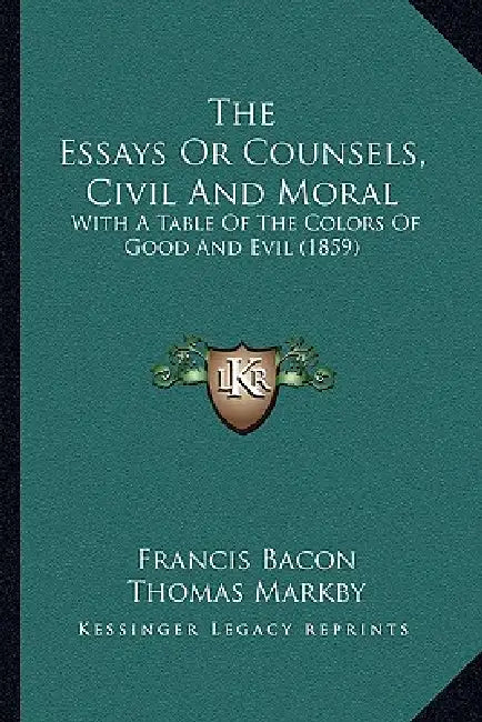 The Essays Or Counsels, Civil And Moral: With A Table Of The Colors Of Good And Evil (1859) by Francis Bacon, Thomas Markby
