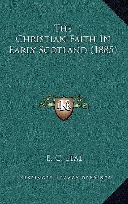 The Christian Faith In Early Scotland (1885) by E. C. Leal