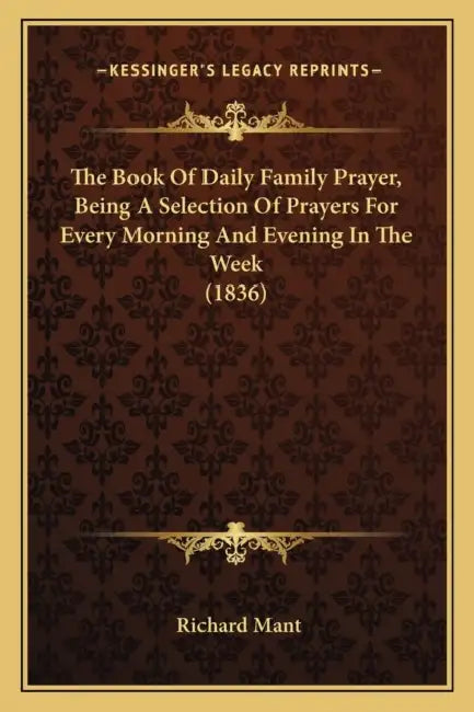 The Book Of Daily Family Prayer, Being A Selection Of Prayers For Every Morning And Evening In The Week (1836) by Richard Mant