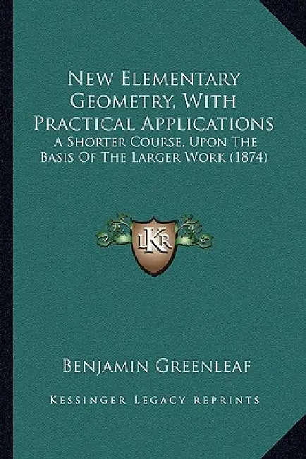 New Elementary Geometry, With Practical Applications: A Shorter Course, Upon The Basis Of The Larger Work (1874) by Benjamin Greenleaf