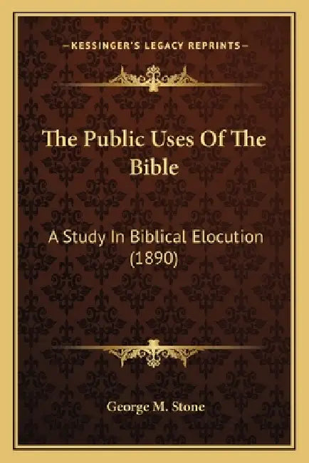 The Public Uses Of The Bible: A Study In Biblical Elocution (1890) by George M. Stone
