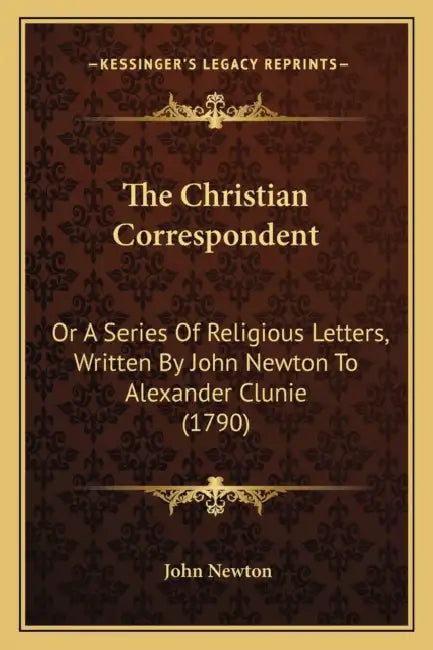 The Christian Correspondent: Or A Series Of Religious Letters, Written By John Newton To Alexander Clunie (1790) by John Newton
