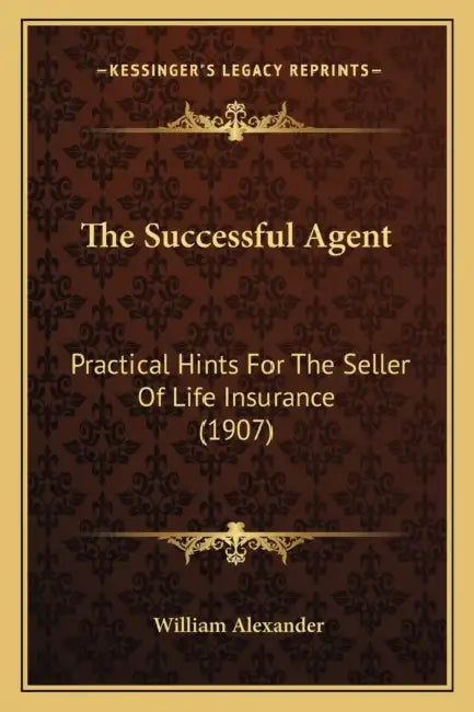 The Successful Agent: Practical Hints For The Seller Of Life Insurance (1907) by William Alexander