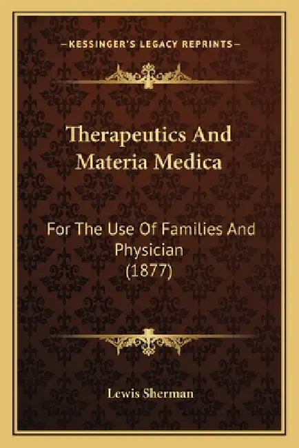 Therapeutics And Materia Medica: For The Use Of Families And Physician (1877) by Lewis Sherman