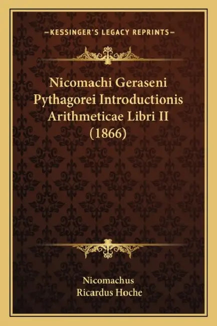 Nicomachi Geraseni Pythagorei Introductionis Arithmeticae Libri II (1866) by Nicomachus, Ricardus Hoche