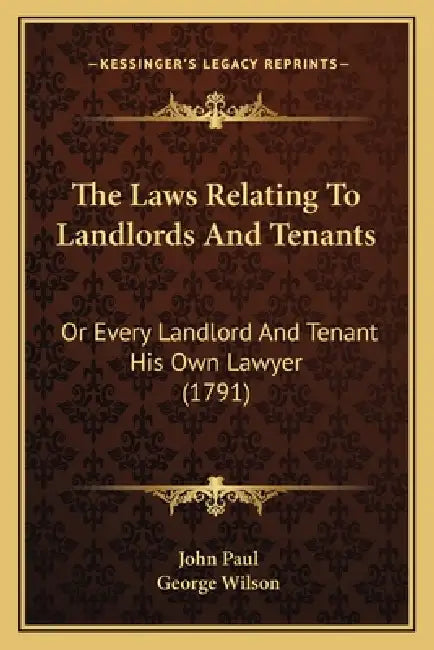 The Laws Relating To Landlords And Tenants: Or Every Landlord And Tenant His Own Lawyer (1791) by John Paul, George Wilson