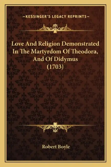 Love And Religion Demonstrated In The Martyrdom Of Theodora, And Of Didymus (1703) by Robert Boyle