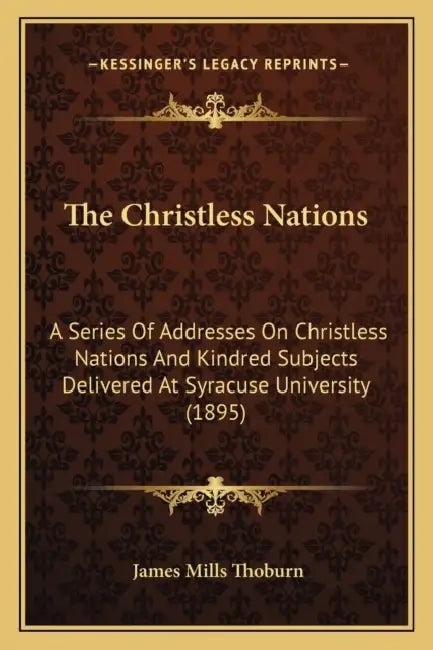 The Christless Nations: A Series Of Addresses On Christless Nations And Kindred Subjects Delivered At Syracuse University (1895) by James Mills Thoburn
